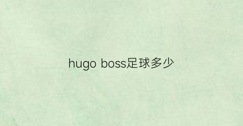 hugoboss足球多少(footballboss)